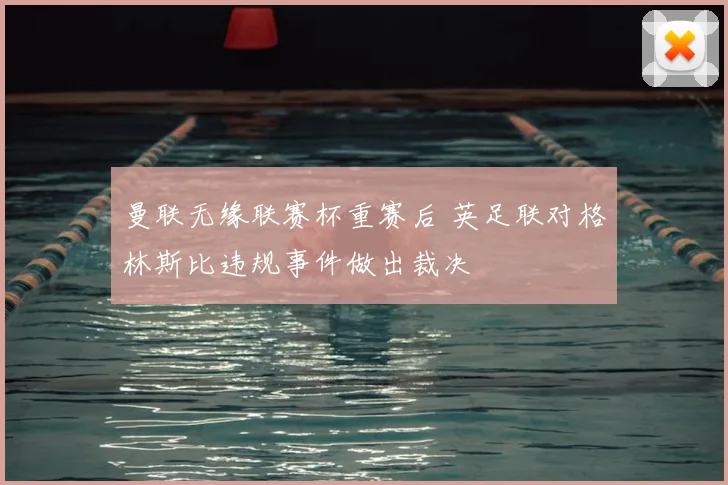 曼联无缘联赛杯重赛后 英足联对格林斯比违规事件做出裁决