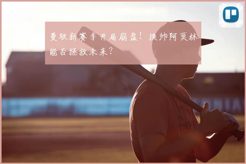 曼联新赛季开局崩盘！换帅阿莫林能否拯救未来？