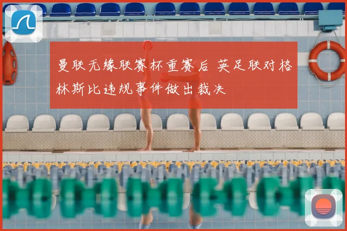 曼联无缘联赛杯重赛后 英足联对格林斯比违规事件做出裁决